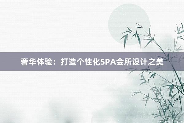 奢华体验：打造个性化SPA会所设计之美