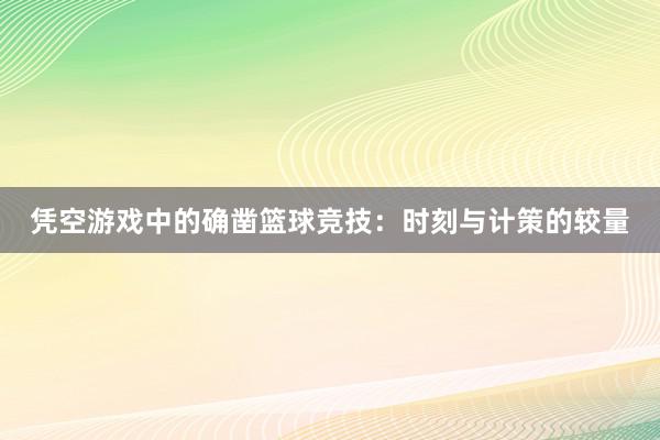 凭空游戏中的确凿篮球竞技：时刻与计策的较量